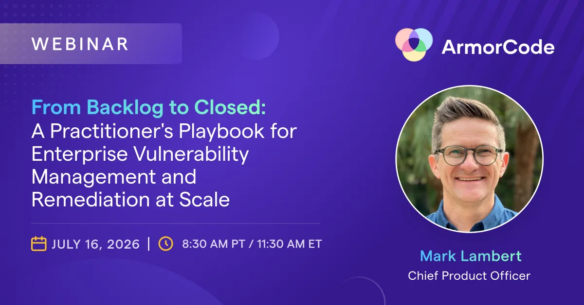 ArmorCode Webinar - From Backlog to Closed: A Practitioner's Playbook for Enterprise Vulnerability Management and Remediation at Scale